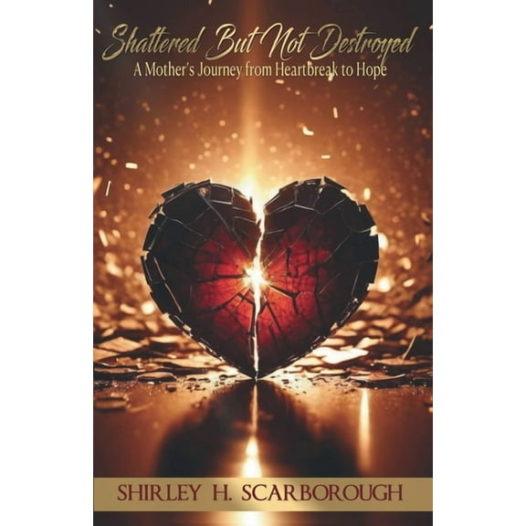 Shattered But Not Destoyed: A Mother's Journey from Heartbreak to Hope, (Paperback)