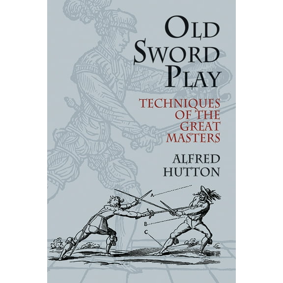 Dover Military History, Weapons, Armor Old Sword Play: Techniques of the Great Masters, (Paperback)