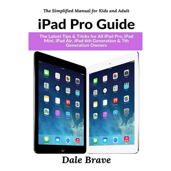 The Simplified Manual for Kids and Adult iPad Pro Guide: The Latest Tips & Tricks for All iPad Pro, iPad Mini, iPad Air, iPad 6th Generation & 7th Generation Own, (Paperback)