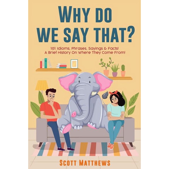 Why Do We Say That? 101 Idioms, Phrases, Sayings & Facts! a Brief History on Where They Come From!, (Paperback)