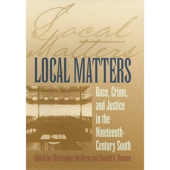 Studies in the Legal History of the Sout Local Matters: Race, Crime, and Justice in the Nineteenth-Century South, (Paperback)