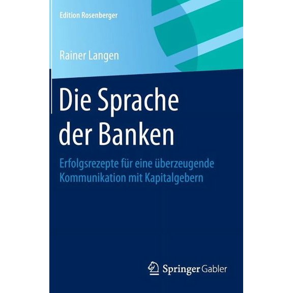 Edition Rosenberger Die Sprache Der Banken: Erfolgsrezepte Für Eine Überzeugende Kommunikation Mit Kapitalgebern, (Hardcover)