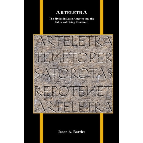 Purdue Studies in Romance Literatures Arteletra: The Sixties in Latin America and the Politics of Going Unnoticed, Book 81, (Hardcover)