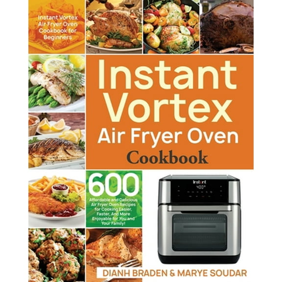 Pre-Owned Instant Vortex Air Fryer Oven Cookbook: 600 Affordable and Delicious Air Fryer Oven Recipes for Cooking Easier, Faster, And More Enjoyable for You and (Paperback) 1653498536 9781653498536