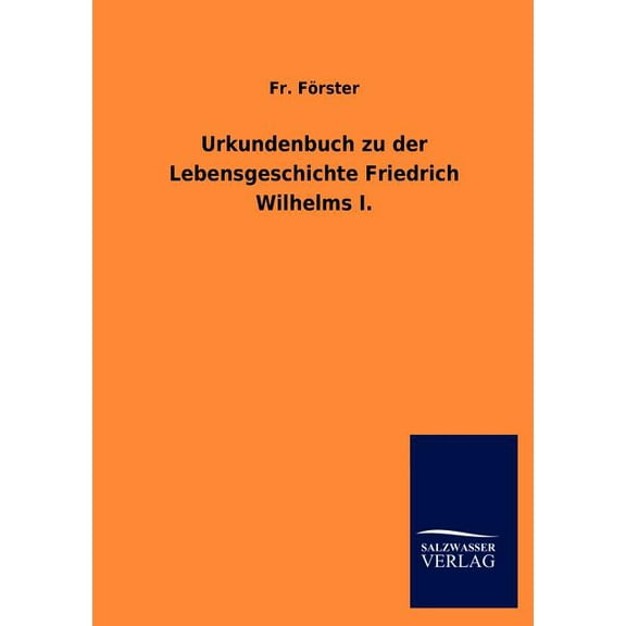 Urkundenbuch zu der Lebensgeschichte Friedrich Wilhelms I. (Paperback)