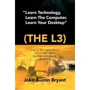 Learn Technology, Learn the Computer, Learn Your Desktop (the L3) : Enter a Tech Savvy World Still in Exploration by Great Enthusiastics. Be a Part. (Paperback)