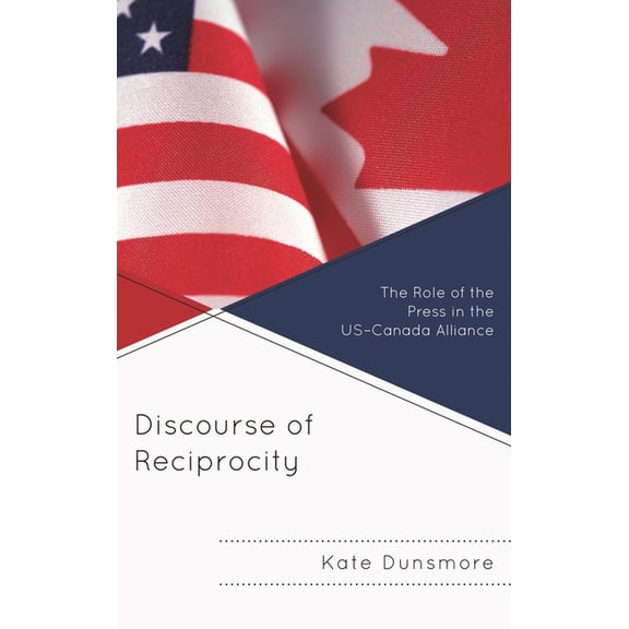 The Fairleigh Dickinson University Press Discourse of Reciprocity: The Role of the Press in the Us-Canada Alliance, (Hardcover)