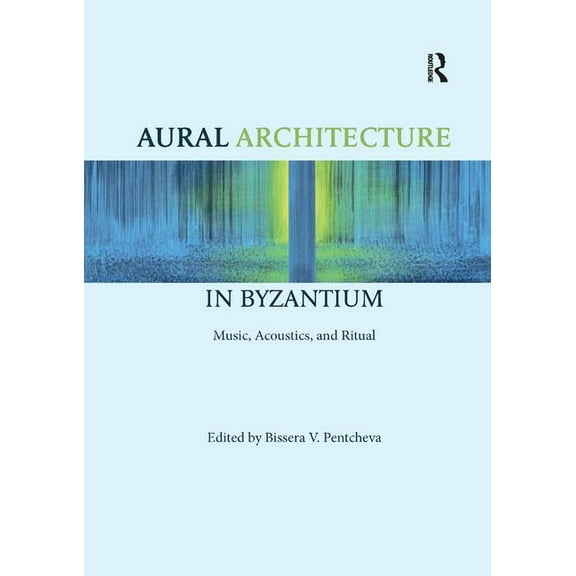 Aural Architecture in Byzantium: Music, Acoustics, and Ritual, (Paperback)