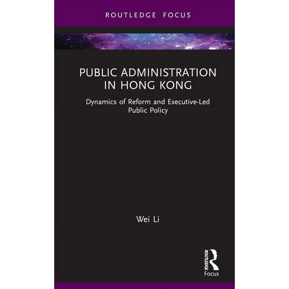 Routledge Research in Public Administrat Public Administration in Hong Kong: Dynamics of Reform and Executive-Led Public Policy, (Hardcover)