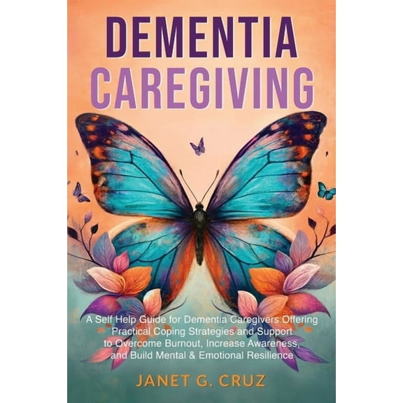 Dementia Caregiving: A Self Help Book for Dementia Caregivers Offering Practical Coping Strategies and Support to Overco, (Paperback)