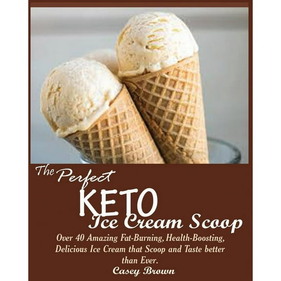 The Perfect Keto Ice Cream Scoop: Over 40 Amazing Fat-Burning, Health-Boosting, Delicious Ice Cream that Scoop and Taste better than Ever (Paperback)