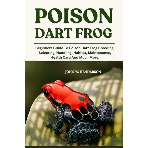 Poison Dart Frog: Beginners Guide To Poison Dart Frog Breeding, Selecting, Handling, Habitat, Maintenance, Health Care A, (Paperback)
