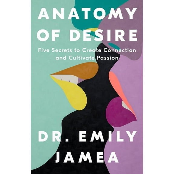 Anatomy of Desire: Five Secrets to Create Connection and Cultivate Passion, (Hardcover)