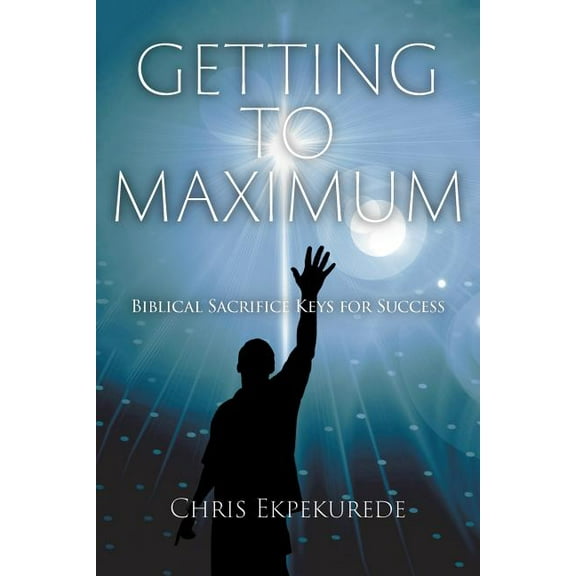 Getting to Maximum: Biblical Sacrifice Keys for Succes (Paperback)