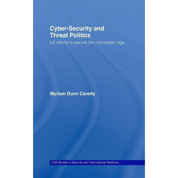 CSS Studies in Security and Internationa Cyber-Security and Threat Politics: US Efforts to Secure the Information Age, (Hardcover)