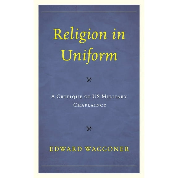 Religion in Uniform: A Critique of Us Military Chaplaincy, (Hardcover)
