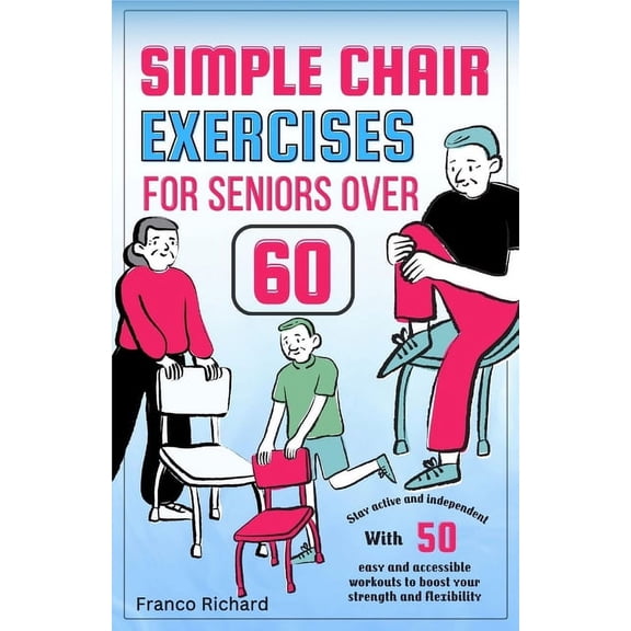 Simple Chair Exercises for Seniors Over 60: Stay active and independent with 50 easy and accessible workouts to boost yo, (Paperback)