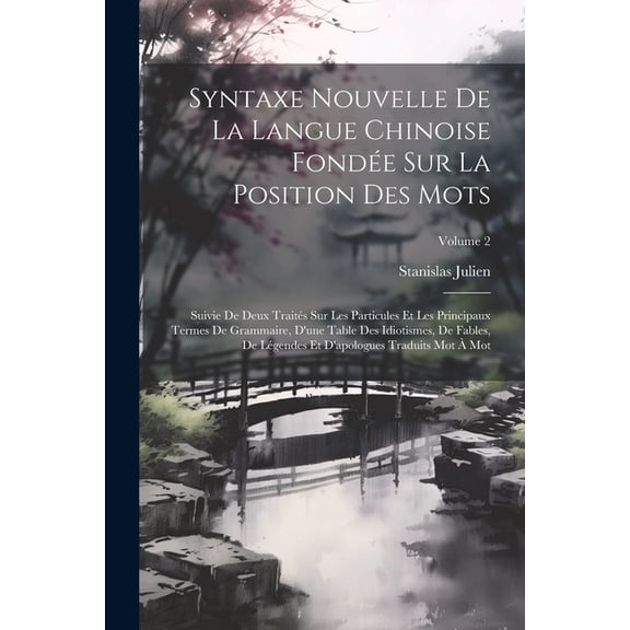 Syntaxe Nouvelle De La Langue Chinoise Fondée Sur La Position Des Mots: Suivie De Deux Traités Sur Les Particules Et Les Principaux Termes De Grammaire, D'une Table Des Idiotismes, De Fables, De Légen