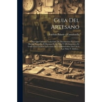 Guia Del Artesano: Obra Que Contiene Toda Clase De Documentos Necesarios Muchas Veces En El Discurso De La Vida Y 220 Caracteres De Letras Para Facilitar La Lectura De Los Manuscritos Tan Útil Á Los N