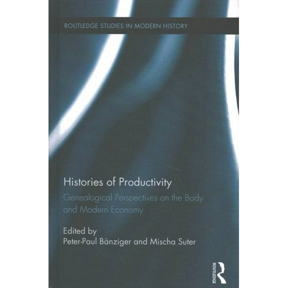 Routledge Studies in Modern History: Histories of Productivity: Genealogical Perspectives on the Body and Modern Economy (Hardcover)
