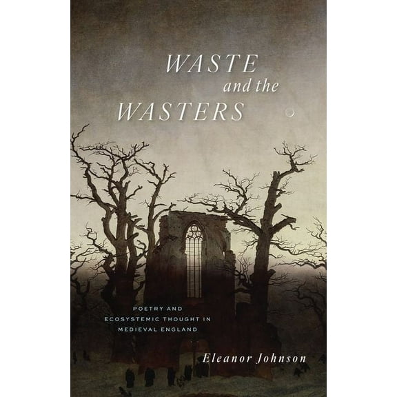 Waste and the Wasters : Poetry and Ecosystemic Thought in Medieval England (Hardcover)