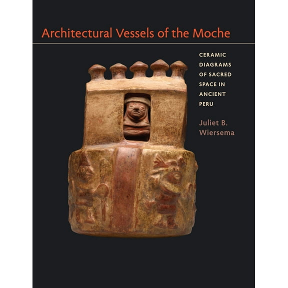 Latin American and Caribbean Arts and Cu Architectural Vessels of the Moche: Ceramic Diagrams of Sacred Space in Ancient Peru, (Hardcover)