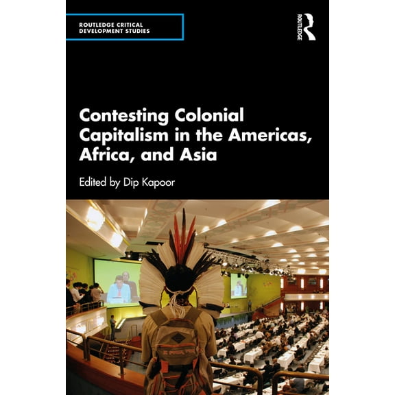 Routledge Critical Development Studies Contesting Colonial Capitalism in the Americas, Africa, and Asia, (Paperback)