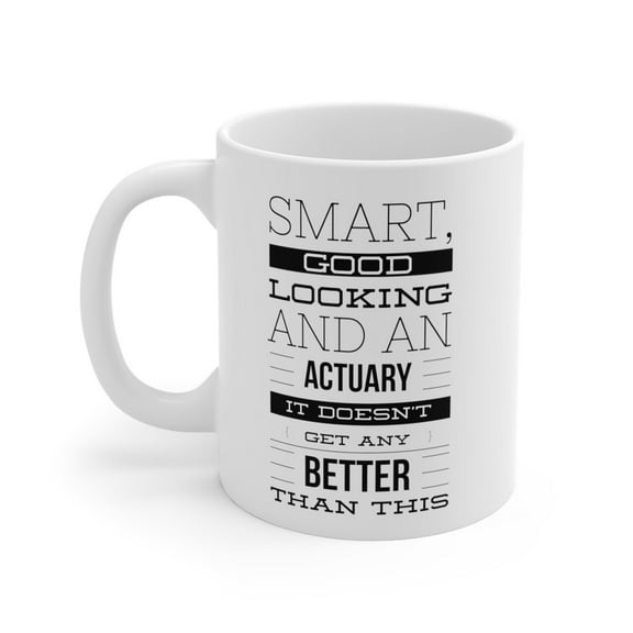Funny Actuary 11 oz Coffee Mug - Smart Good Looking And It Doesn't Get Any Better White Ceramic Gift