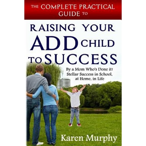 Pre-Owned The Complete Practical Guide to Raising Your Add Child to Success ... by a Mom Who's Done It! Steller Success in School, at Home, in Life
