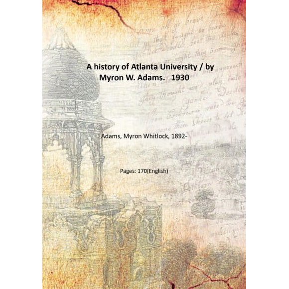 A history of Atlanta University / by Myron W. Adams. 1930 [Hardcover]