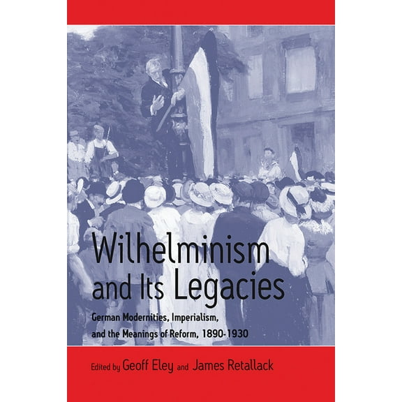 Wilhelminism and Its Legacies: German Modernities, Imperialism, and the Meanings of Reform, 1890-1930, (Hardcover)