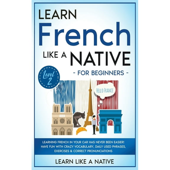 French Language Lessons Learn French Like a Native for Beginners - Level 2: Learning French in Your Car Has Never Been Easier! Have Fun with Cra, Book 2, (Hardcover)