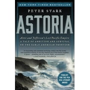 PETER STARK Astoria: Astor and Jefferson's Lost Pacific Empire: A Tale of Ambition and Survival on the Early American Frontier (Paperback)