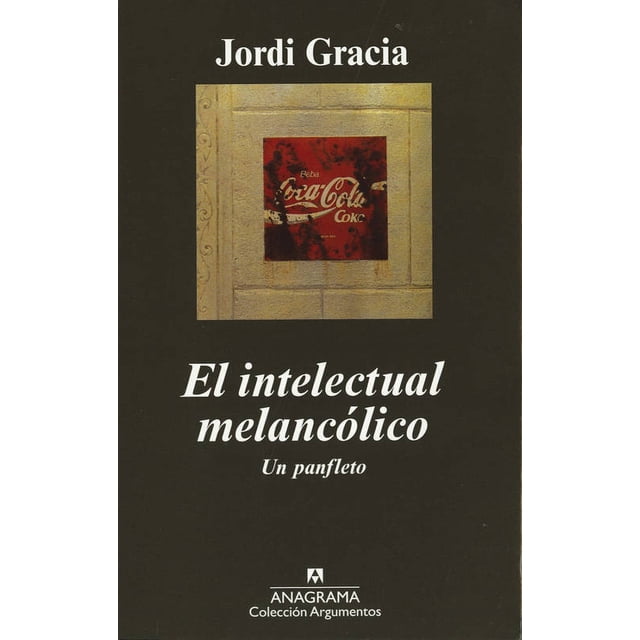 EL INTELECTUAL MELANCOLICO UN PANFLETO ANAGRAMA JORDI GRACIA