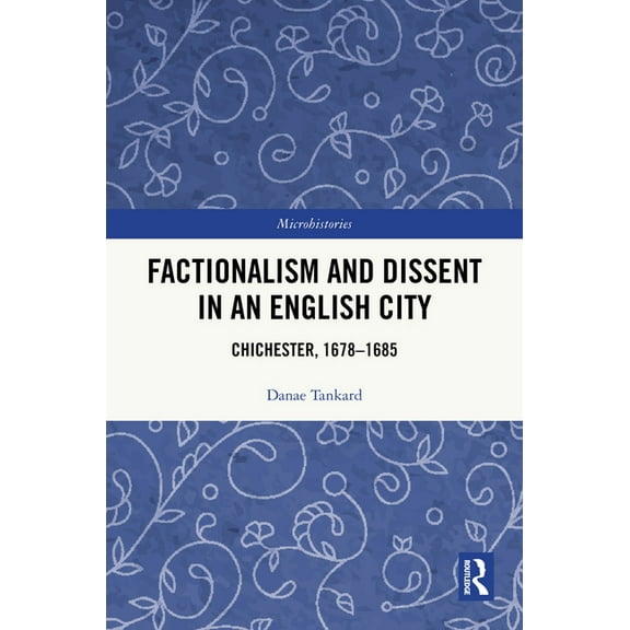 Microhistories Factionalism and Dissent in an English City: Chichester, 1678-1685, (Hardcover)
