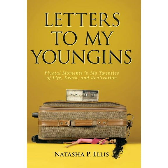 Letters to My Youngins: Pivotal Moments in My Twenties of Life, Death, and Realization (Hardcover) by Natasha P Ellis