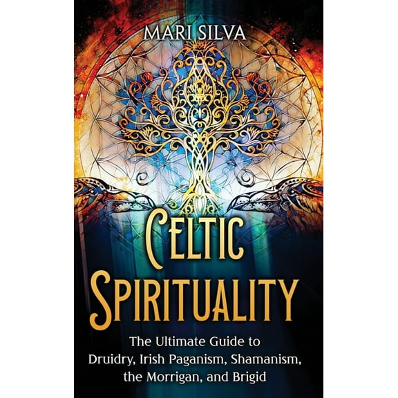 Celtic Spirituality: The Ultimate Guide to Druidry, Irish Paganism, Shamanism, the Morrigan, and Brigid, (Hardcover)