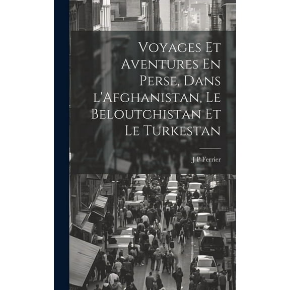 Voyages Et Aventures En Perse, Dans l'Afghanistan, Le Beloutchistan Et Le Turkestan (Hardcover)