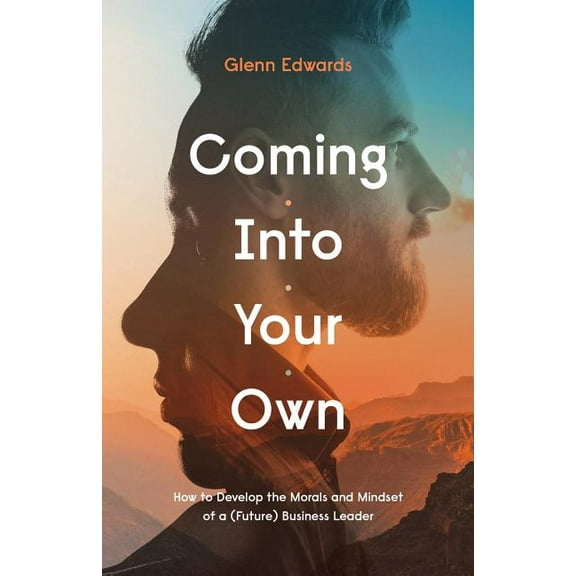 Coming Into Your Own: How to Develop the Morals and Mindset of a (Future) Business Leader (Paperback)