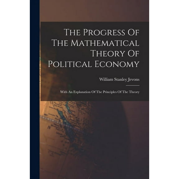 The Progress Of The Mathematical Theory Of Political Economy: With An Explanation Of The Principles Of The Theory, (Paperback)