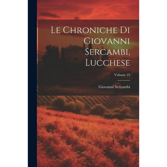 Le Chroniche Di Giovanni Sercambi, Lucchese; Volume 19 (Paperback)