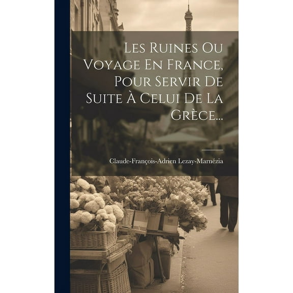 Les Ruines Ou Voyage En France, Pour Servir De Suite À Celui De La Grèce... (Hardcover)