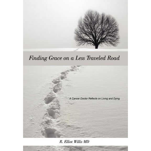 Finding Grace on a Less Traveled Road : A Cancer Doctor Reflects on Living and Dying (Hardcover)