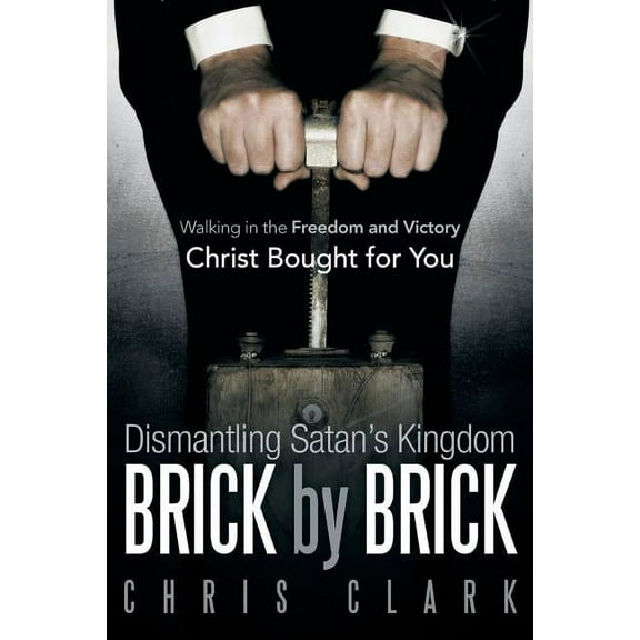 Dismantling Satan's Kingdom Brick by Brick: Walking in the Freedom and Victory Christ Bought for You, (Paperback)