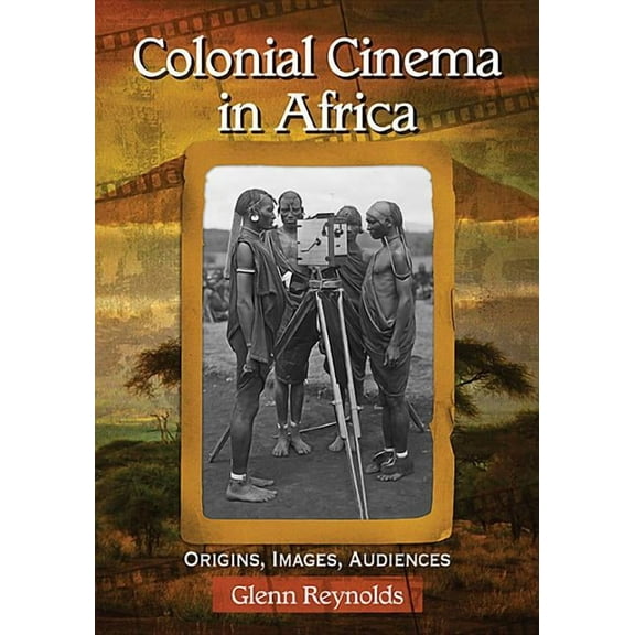 Colonial Cinema in Africa: Origins, Images, Audiences, (Paperback)