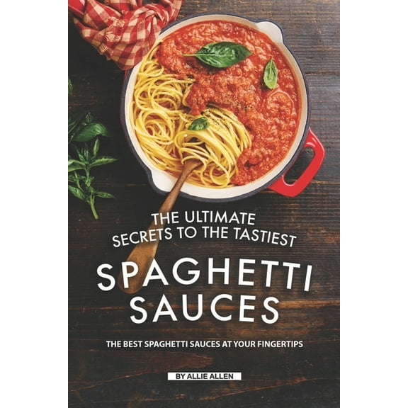 The Ultimate Secrets to The Tastiest Spaghetti Sauces (Paperback)