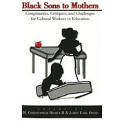 Black Sons to Mothers: Compliments, Critiques, and Challenges for Cultural Workers in Education, Used [Paperback]