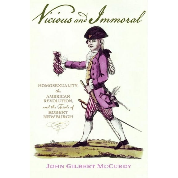 Vicious and Immoral: Homosexuality, the American Revolution, and the Trials of Robert Newburgh, (Hardcover)
