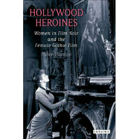 Hollywood Heroines : Women in Film Noir and the Female Gothic Film