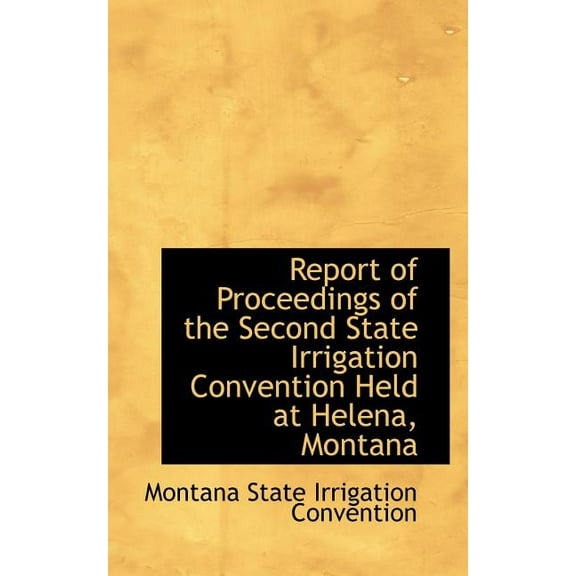Report of Proceedings of the Second State Irrigation Convention Held at Helena, Montana (Paperback)